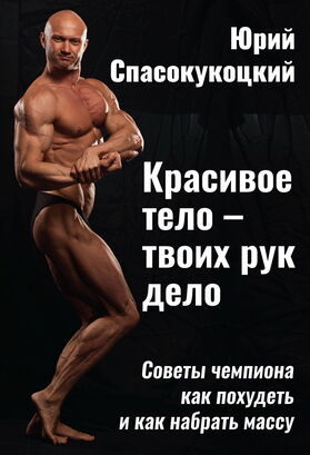 Красивое тело – твоих рук дело. Советы чемпиона как похудеть и как набрать массу